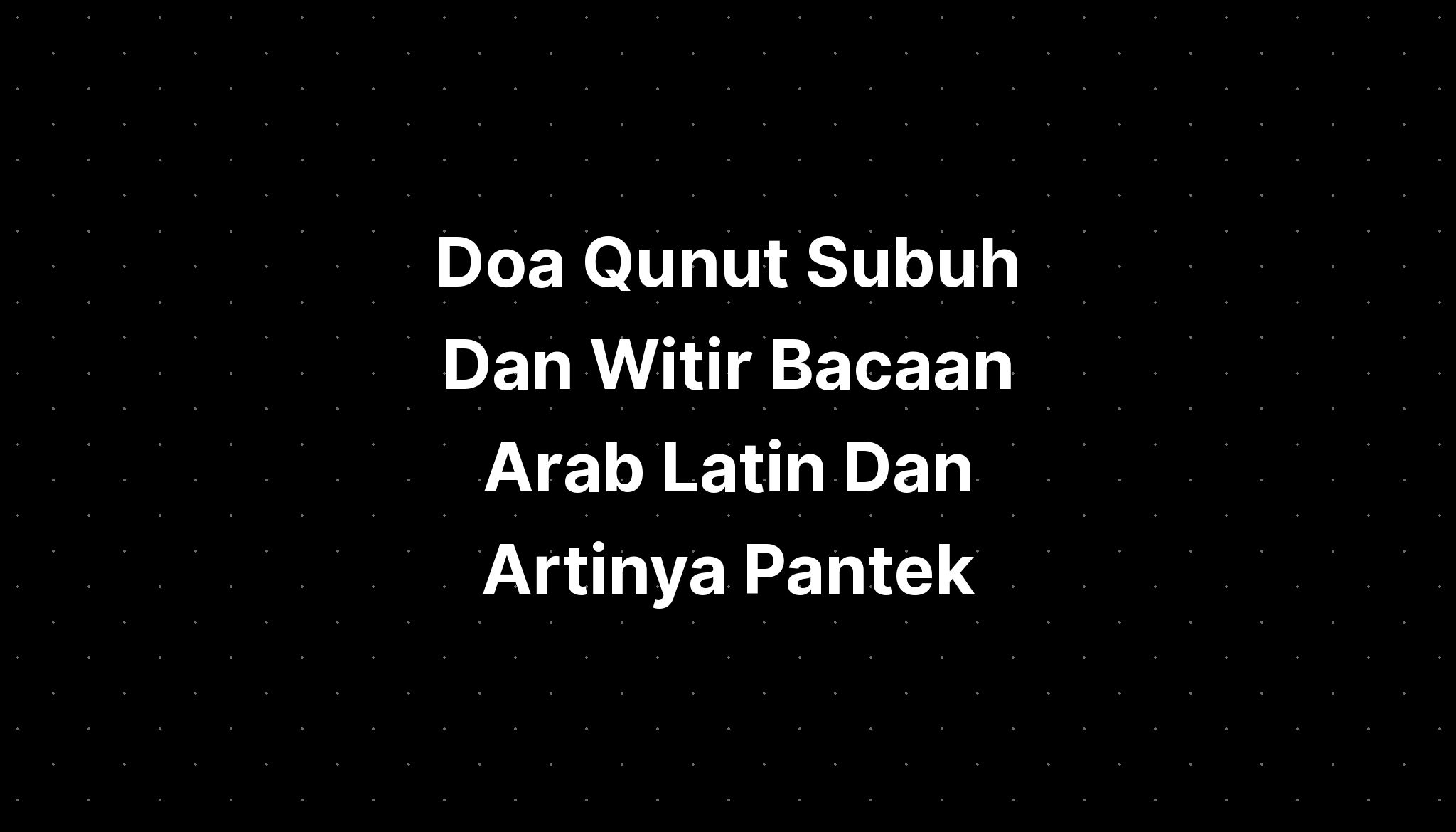 Doa Qunut Lengkap Dengan Arab Latin Dan Artinya Pante